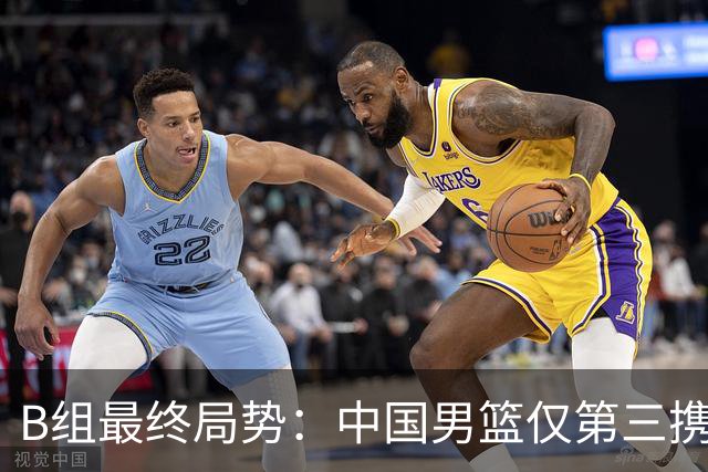 B组最终局势：中国男篮仅第三携日韩晋级 中国台北男篮垫底出局
